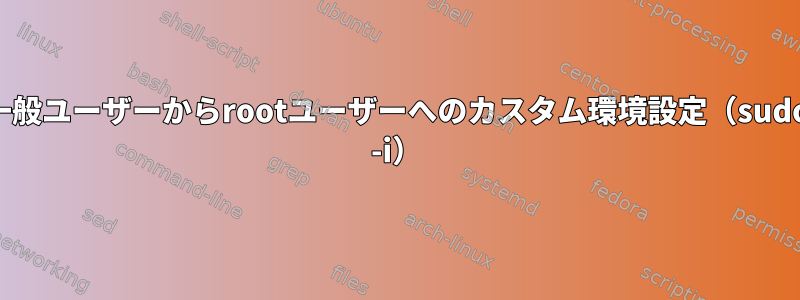 一般ユーザーからrootユーザーへのカスタム環境設定（sudo -i）