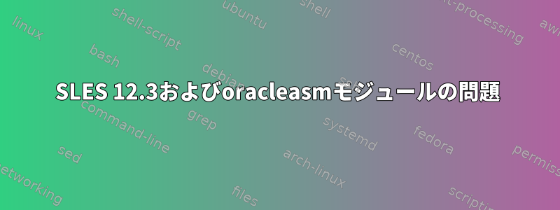 SLES 12.3およびoracleasmモジュールの問題