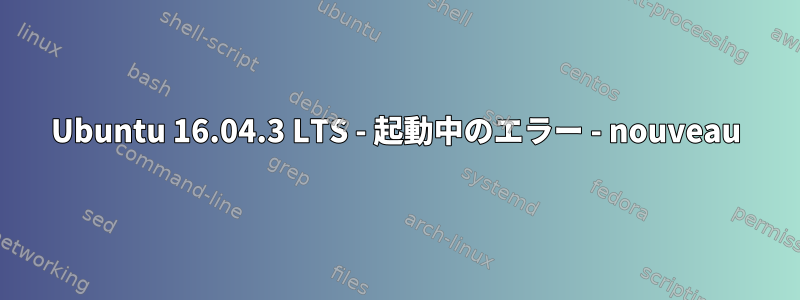 Ubuntu 16.04.3 LTS - 起動中のエラー - nouveau