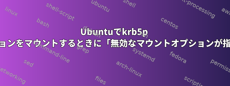 Ubuntuでkrb5p nfs4パーティションをマウントするときに「無効なマウントオプションが指定されました」