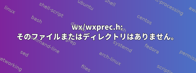 wx/wxprec.h: そのファイルまたはディレクトリはありません。