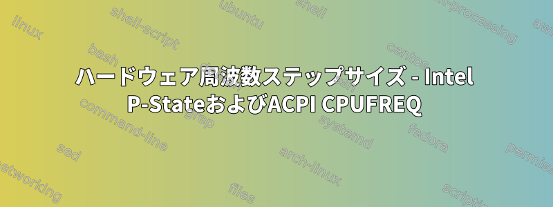 ハードウェア周波数ステップサイズ - Intel P-StateおよびACPI CPUFREQ