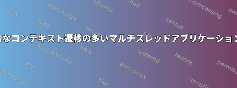 突然、非自発的なコンテキスト遷移の多いマルチスレッドアプリケーションが見えます。