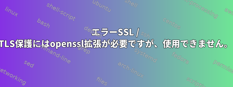 エラーSSL / TLS保護にはopenssl拡張が必要ですが、使用できません。