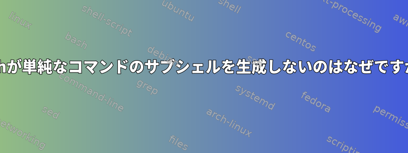 bashが単純なコマンドのサブシェルを生成しないのはなぜですか？