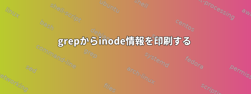 grepからinode情報を印刷する