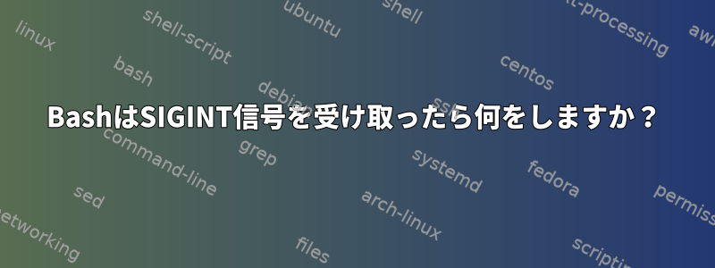 BashはSIGINT信号を受け取ったら何をしますか？