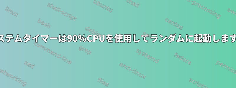 システムタイマーは90％CPUを使用してランダムに起動します。