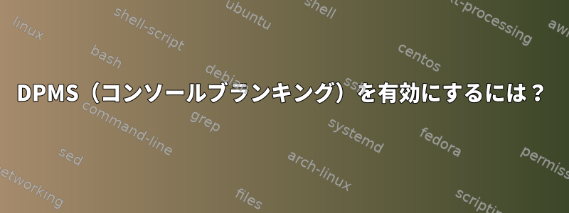 DPMS（コンソールブランキング）を有効にするには？