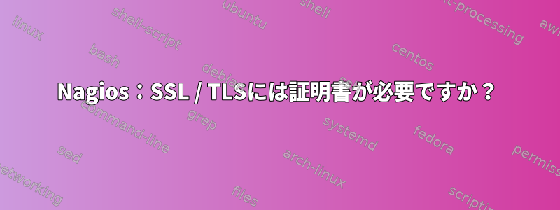 Nagios：SSL / TLSには証明書が必要ですか？