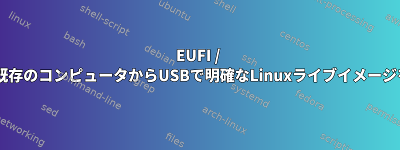 EUFI / EFI以外の既存のコンピュータからUSBで明確なLinuxライブイメージを起動する