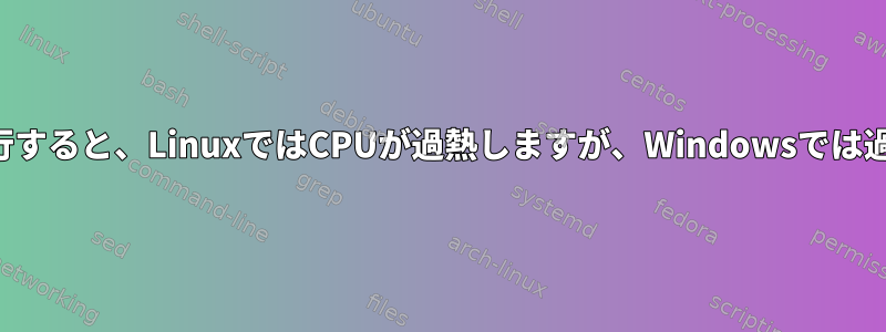 同じ操作を実行すると、LinuxではCPUが過熱しますが、Windowsでは過熱しません。