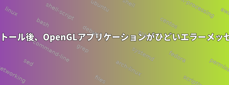 Mesaの再インストール後、OpenGLアプリケーションがひどいエラーメッセージを表示する