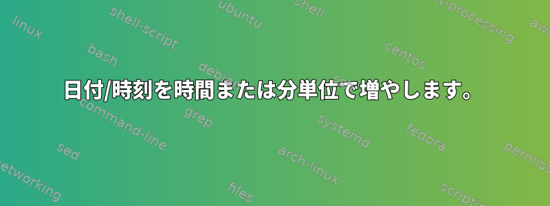 日付/時刻を時間または分単位で増やします。