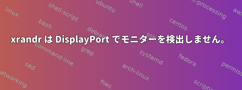 xrandr は DisplayPort でモニターを検出しません。