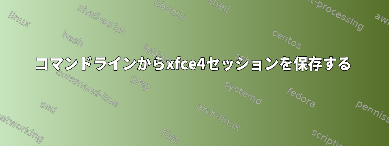 コマンドラインからxfce4セッションを保存する