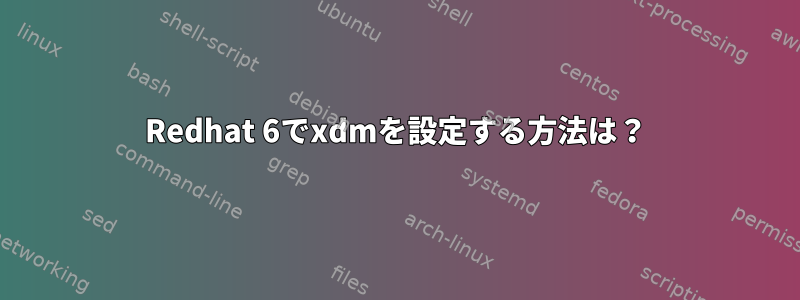 Redhat 6でxdmを設定する方法は？