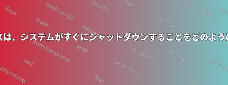 systemdサービスは、システムがすぐにシャットダウンすることをどのように検出しますか？