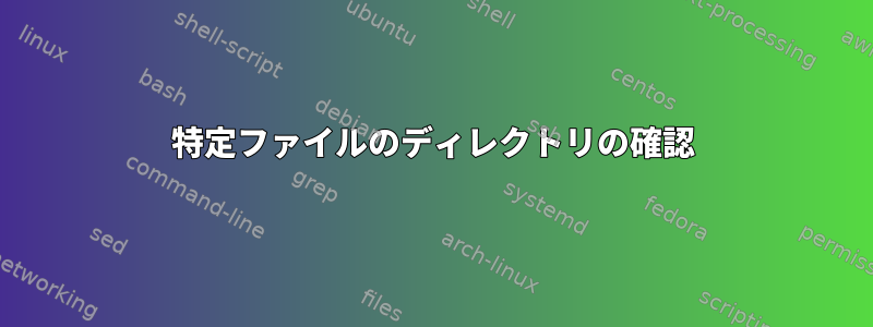 特定ファイルのディレクトリの確認