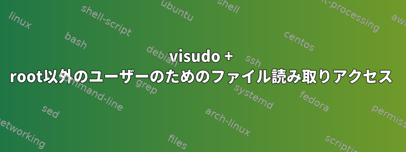 visudo + root以外のユーザーのためのファイル読み取りアクセス