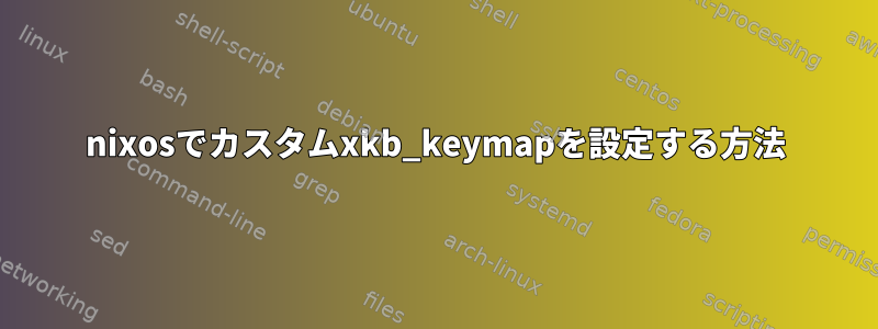 nixosでカスタムxkb_keymapを設定する方法