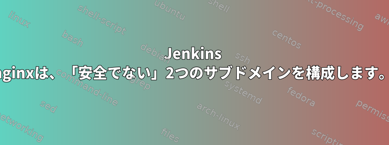 Jenkins nginxは、「安全でない」2つのサブドメインを構成します。