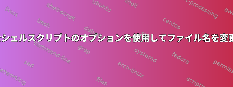 Linuxシェルスクリプトのオプションを使用してファイル名を変更する