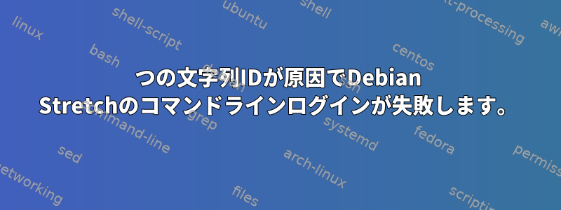 2つの文字列IDが原因でDebian Stretchのコマンドラインログインが失敗します。