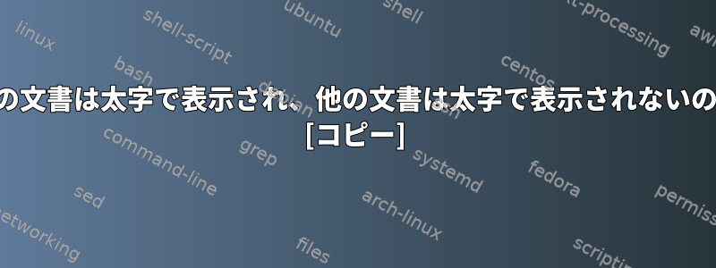 なぜ一部の文書は太字で表示され、他の文書は太字で表示されないのですか？ [コピー]