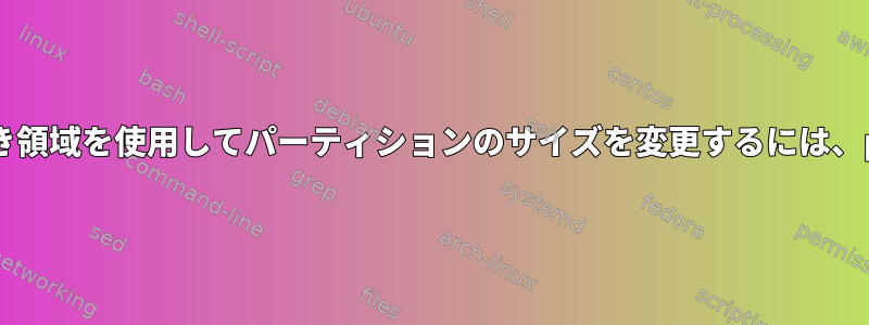 ディスクの終わりに空き領域を使用してパーティションのサイズを変更するには、partedを使用します。