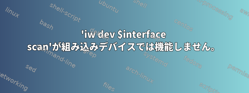 'iw dev $interface scan'が組み込みデバイスでは機能しません。