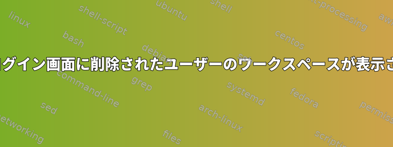 GNOMEログイン画面に削除されたユーザーのワークスペースが表示されます。