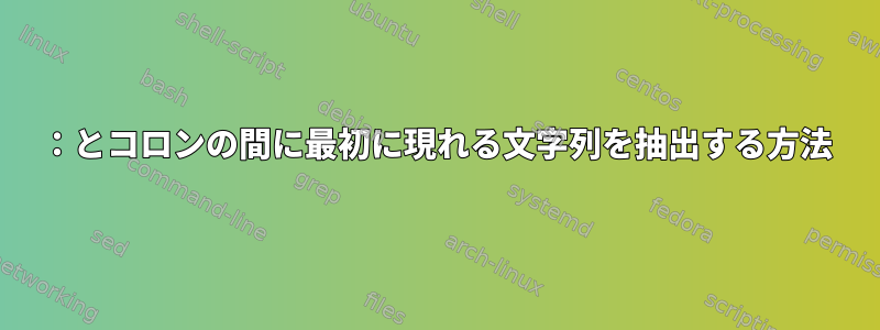 ：とコロンの間に最初に現れる文字列を抽出する方法