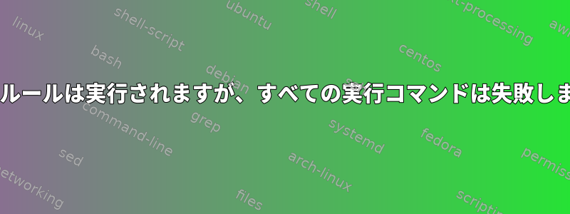 udevルールは実行されますが、すべての実行コマンドは失敗します。