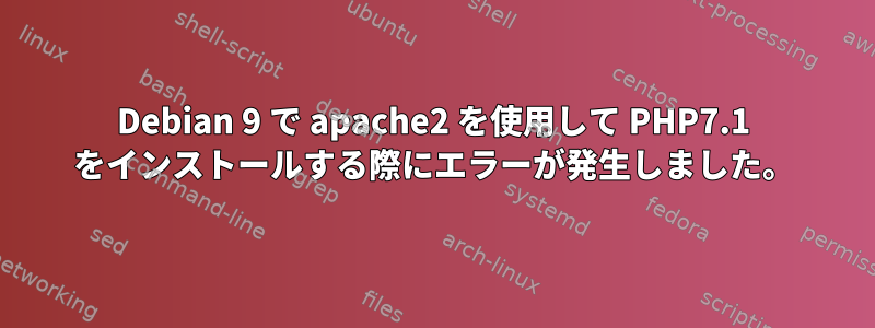 Debian 9 で apache2 を使用して PHP7.1 をインストールする際にエラーが発生しました。