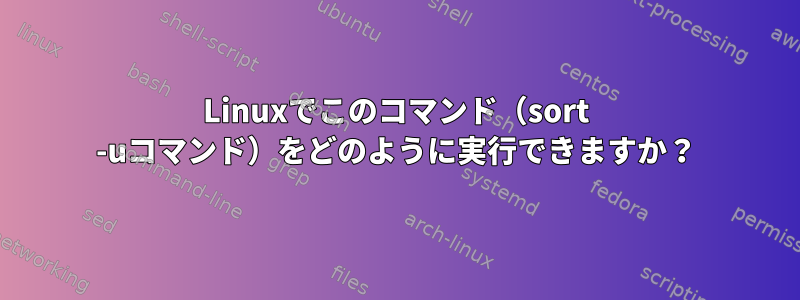 Linuxでこのコマンド（sort -uコマンド）をどのように実行できますか？