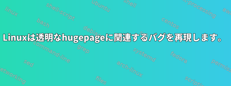 Linuxは透明なhugepageに関連するバグを再現します。