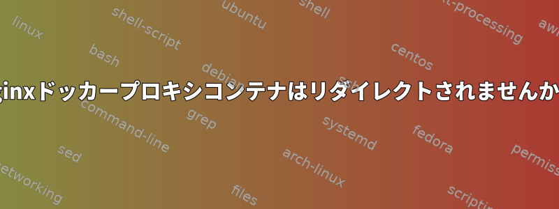 Nginxドッカープロキシコンテナはリダイレクトされませんか？