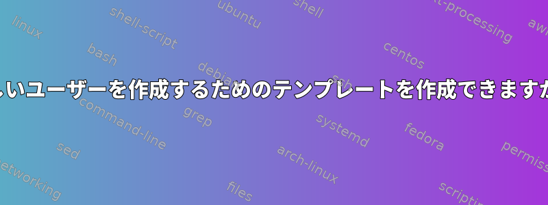 新しいユーザーを作成するためのテンプレートを作成できますか？