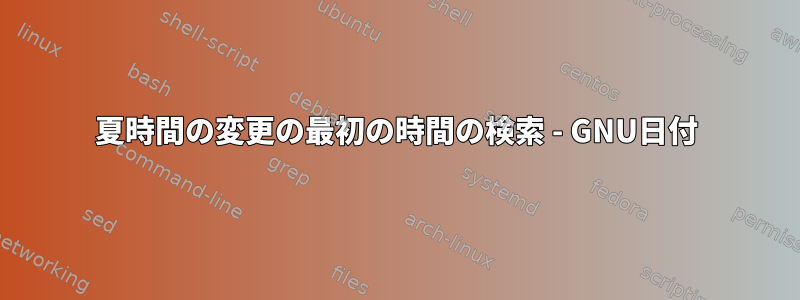 夏時間の変更の最初の時間の検索 - GNU日付