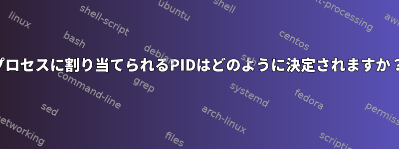 プロセスに割り当てられるPIDはどのように決定されますか？