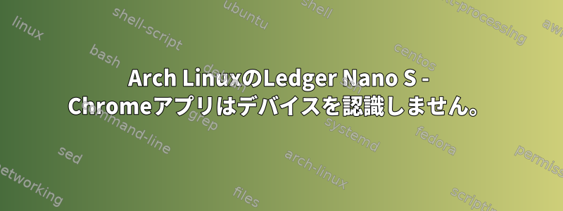 Arch LinuxのLedger Nano S - Chromeアプリはデバイスを認識しません。