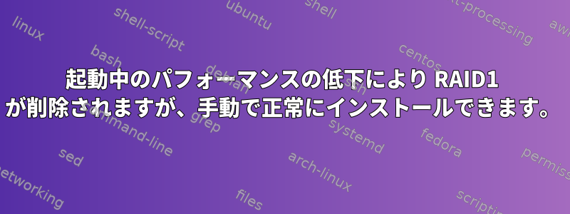 起動中のパフォーマンスの低下により RAID1 が削除されますが、手動で正常にインストールできます。