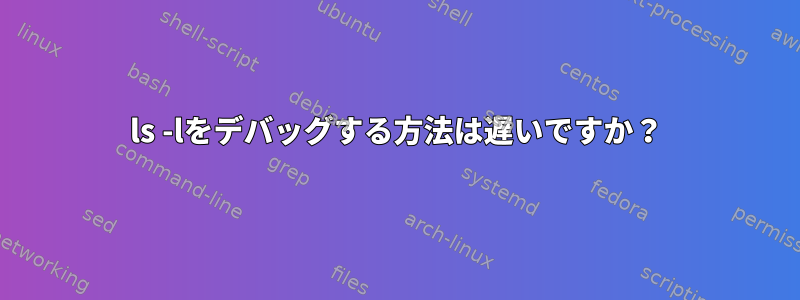 ls -lをデバッグする方法は遅いですか？