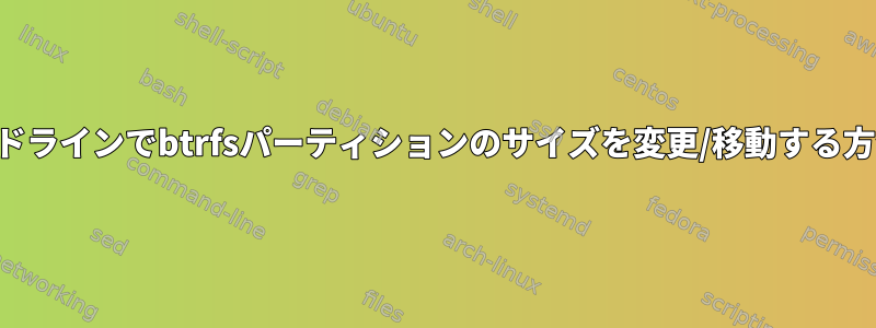 コマンドラインでbtrfsパーティションのサイズを変更/移動する方法は？