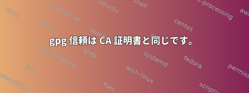 gpg 信頼は CA 証明書と同じです。