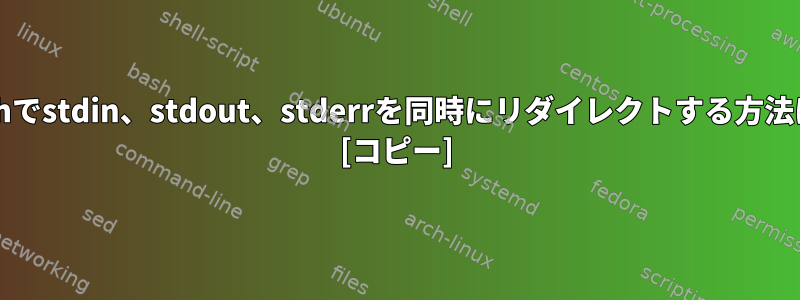 bashでstdin、stdout、stderrを同時にリダイレクトする方法は？ [コピー]