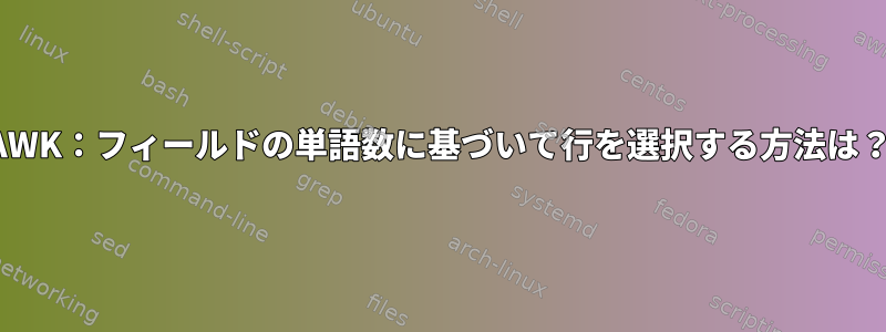 AWK：フィールドの単語数に基づいて行を選択する方法は？