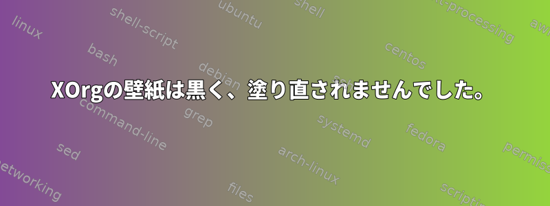 XOrgの壁紙は黒く、塗り直されませんでした。