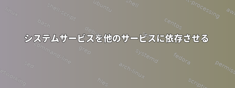 システムサービスを他のサービスに依存させる